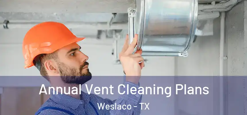 Annual Vent Cleaning Plans Weslaco - TX