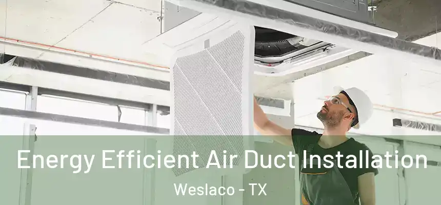 Energy Efficient Air Duct Installation Weslaco - TX