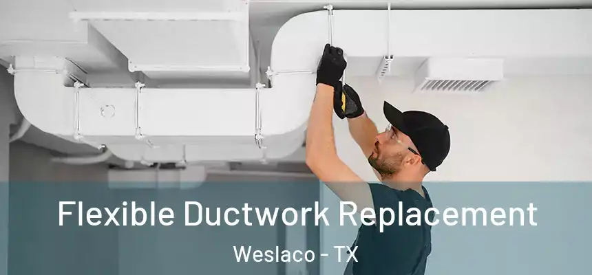  Flexible Ductwork Replacement Weslaco - TX