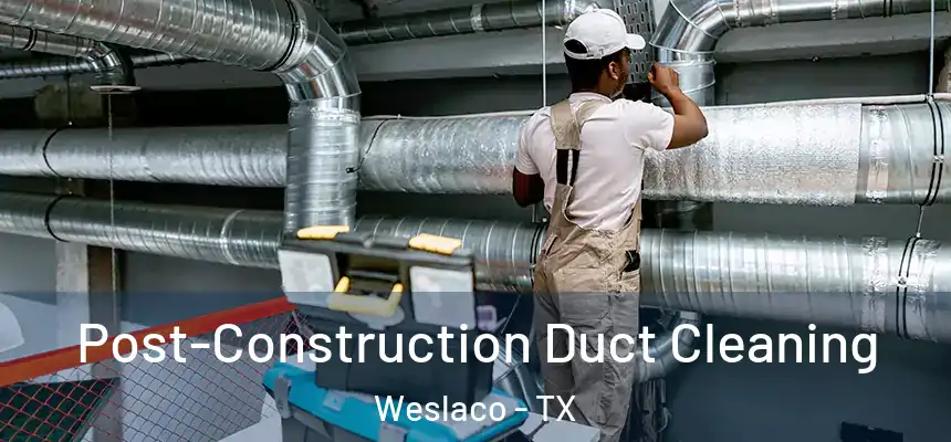 Post-Construction Duct Cleaning Weslaco - TX